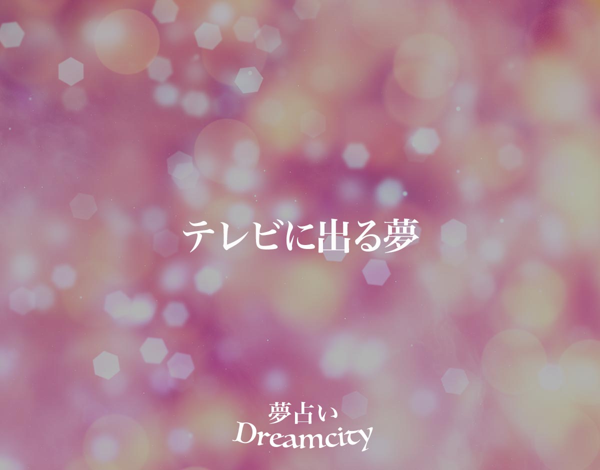 「テレビに出る夢」の意味とは？【夢占い】恋愛運、仕事運まで徹底分析を解説