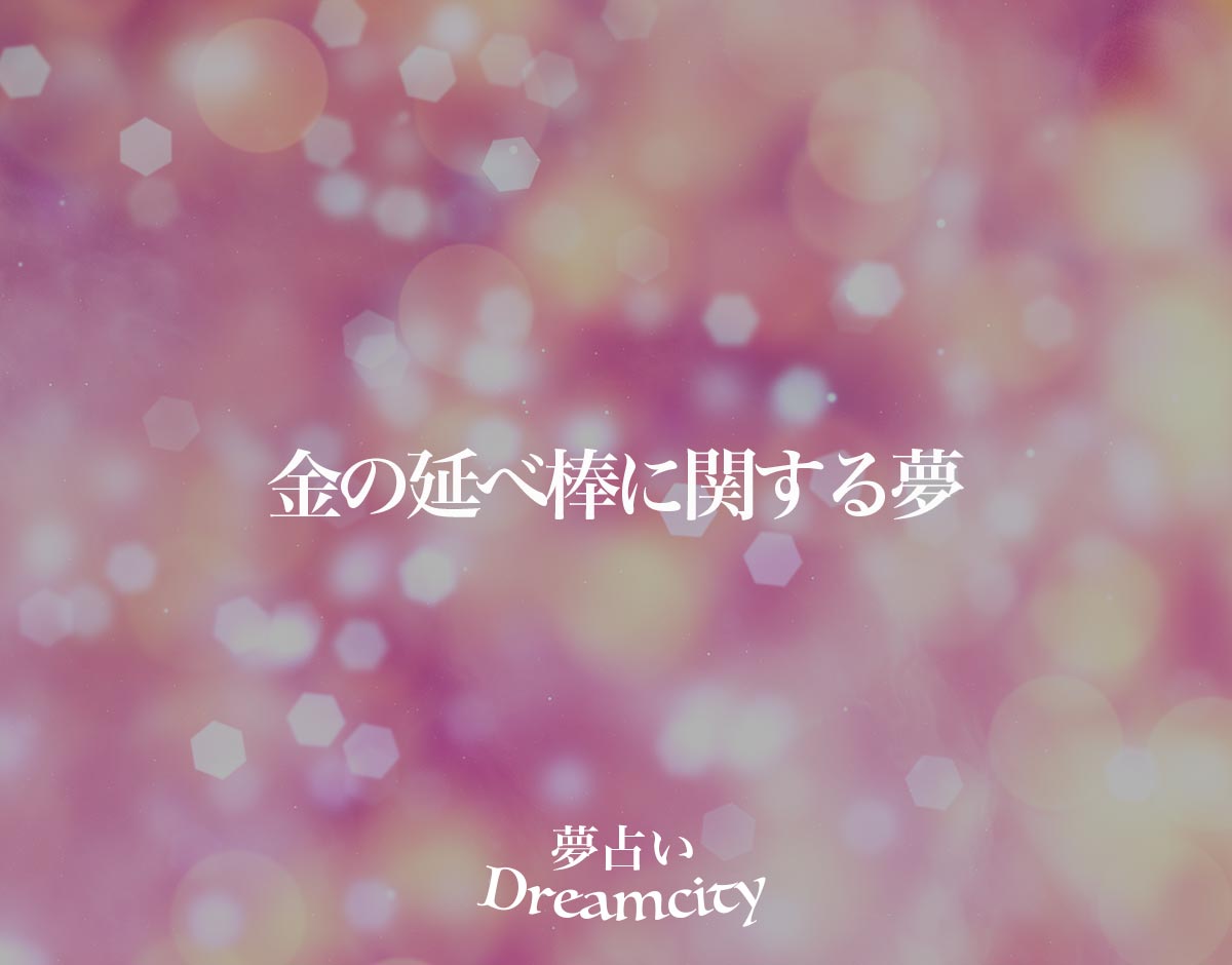 「金の延べ棒に関する夢」の意味とは？【夢占い】恋愛運、仕事運まで徹底分析を解説