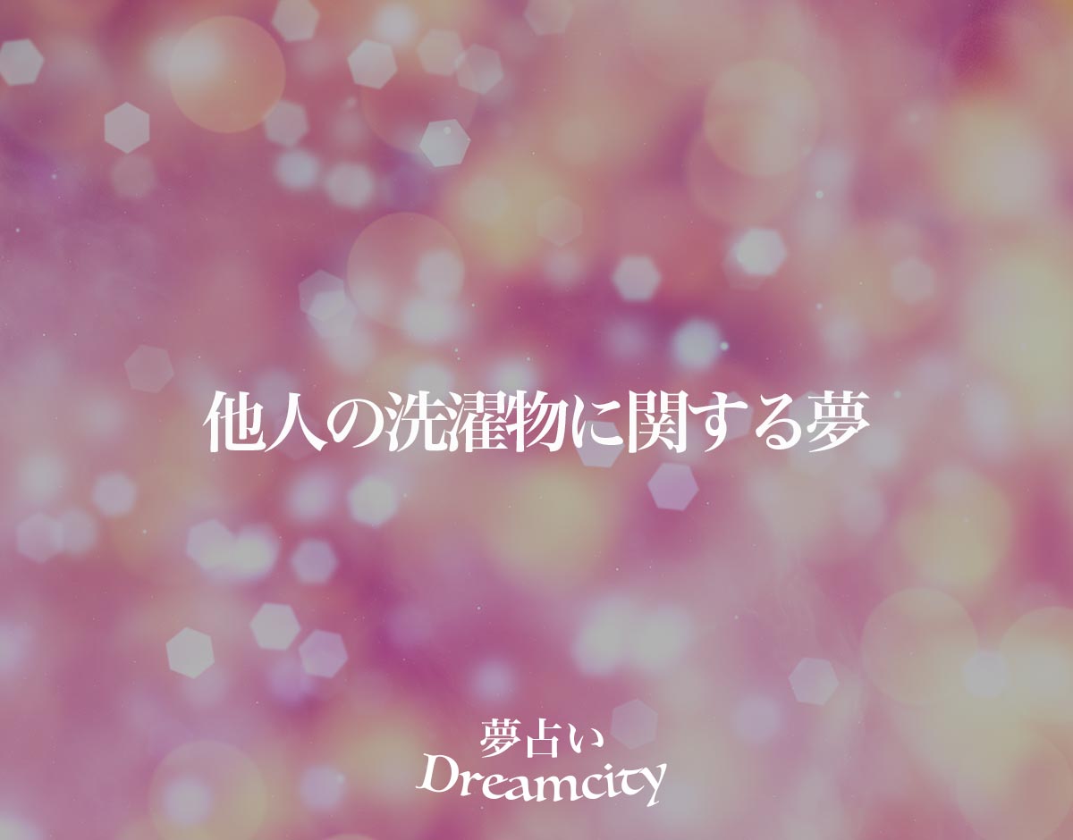 「他人の洗濯物に関する夢」の意味とは？【夢占い】恋愛運、仕事運まで徹底分析を解説