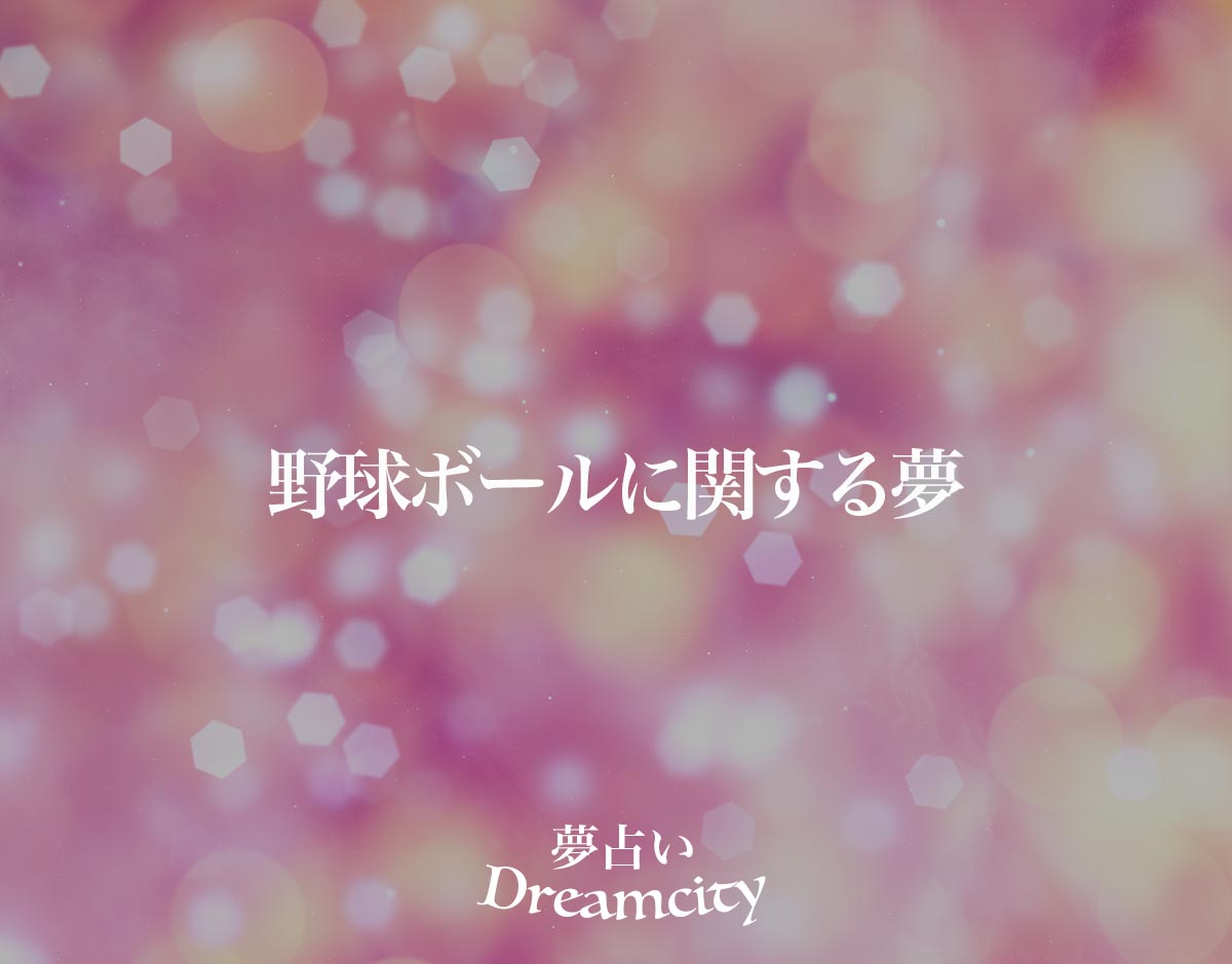 「野球ボールに関する夢」の意味とは？【夢占い】恋愛運、仕事運まで徹底分析を解説