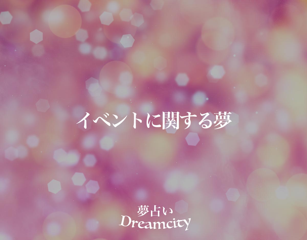 「イベントに関する夢」の意味とは？【夢占い】恋愛運、仕事運まで徹底分析を解説