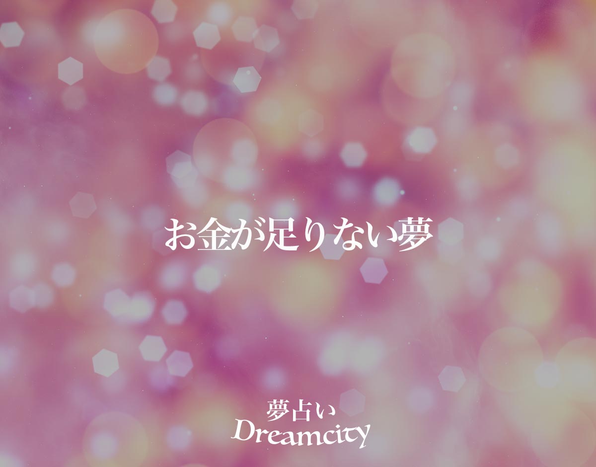 「お金が足りない夢」の意味とは？【夢占い】恋愛運、仕事運まで徹底分析を解説