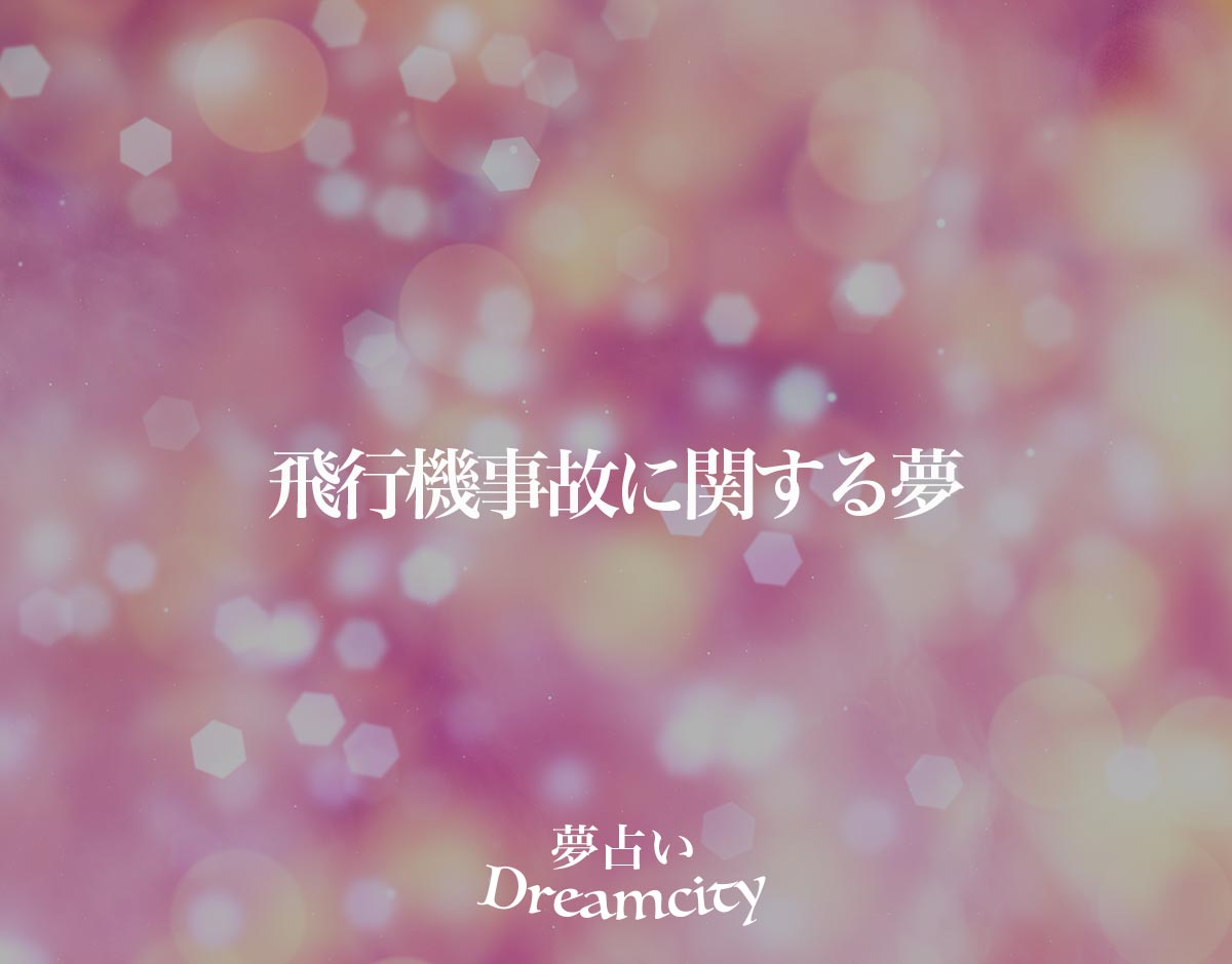「飛行機事故に関する夢」の意味とは？【夢占い】恋愛運、仕事運まで徹底分析を解説