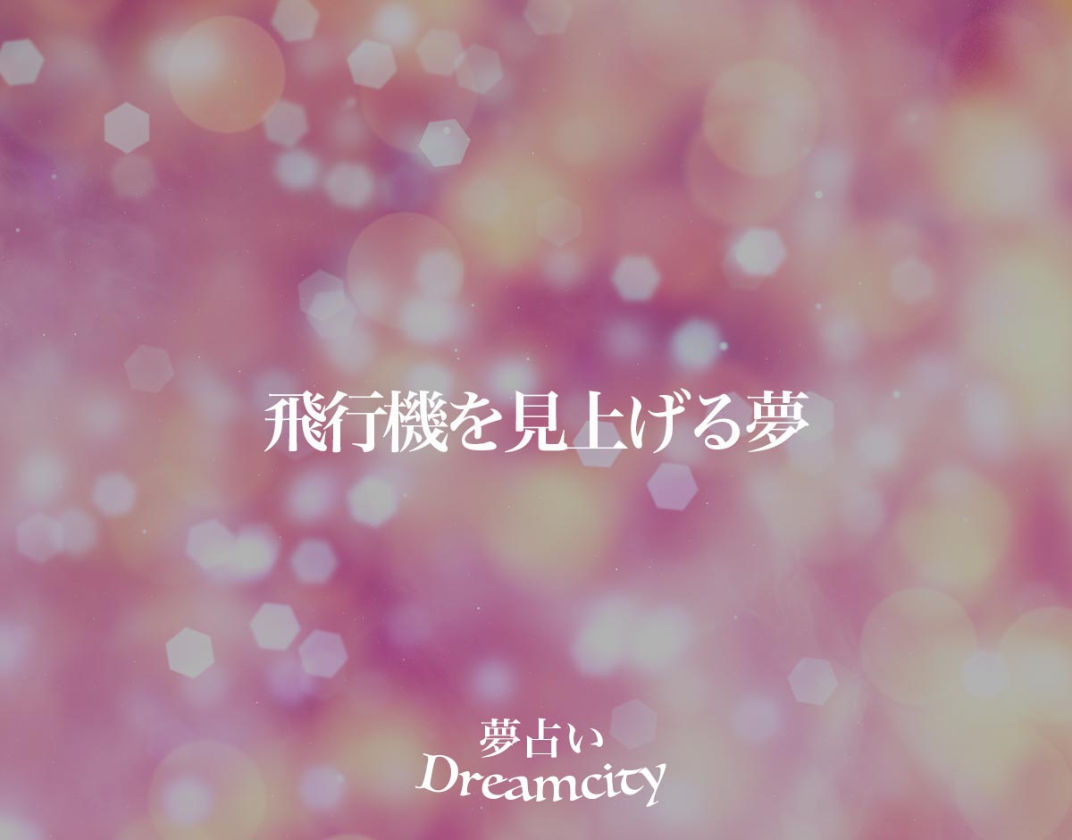 「飛行機を見上げる夢」の意味とは？【夢占い】恋愛運、仕事運まで徹底分析を解説