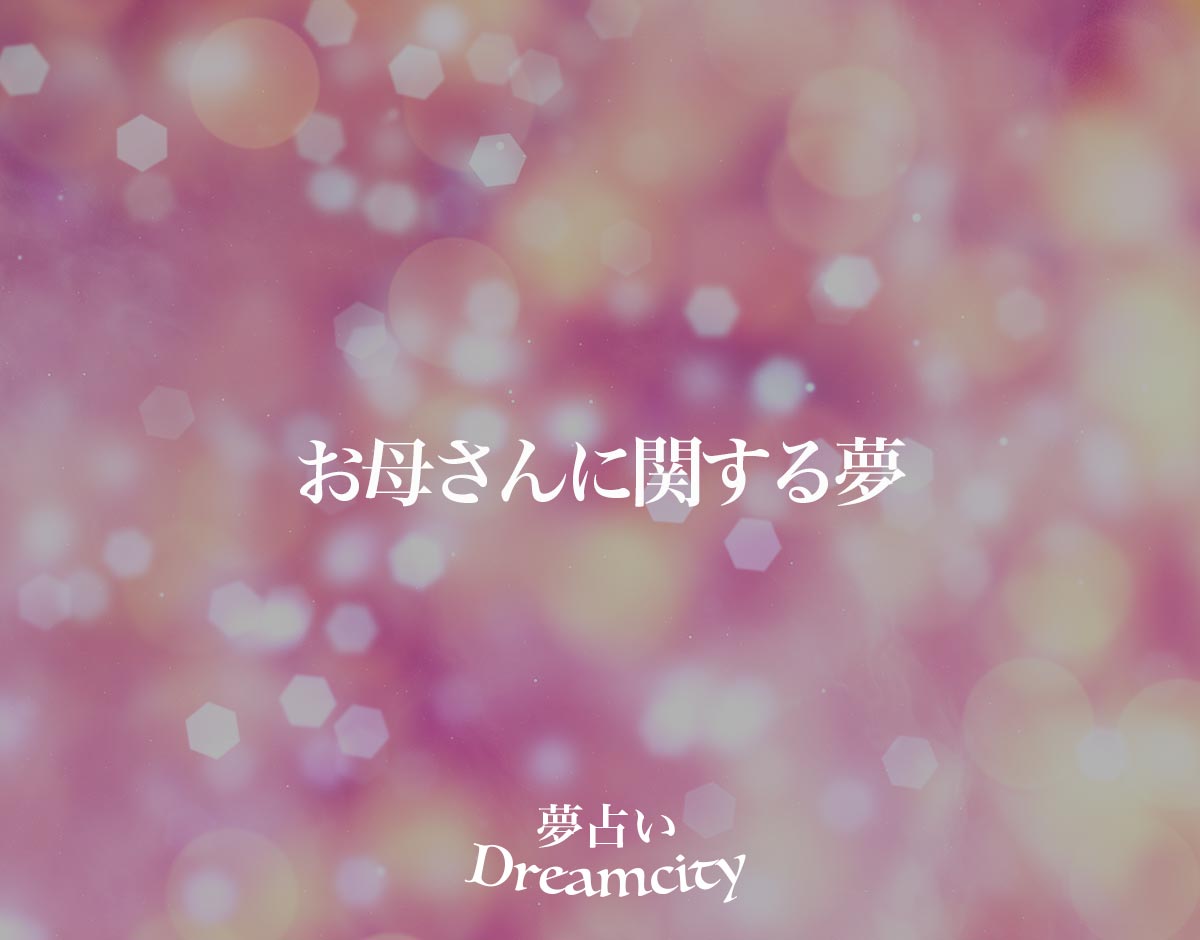 「お母さんに関する夢」の意味とは？【夢占い】占い師が解説