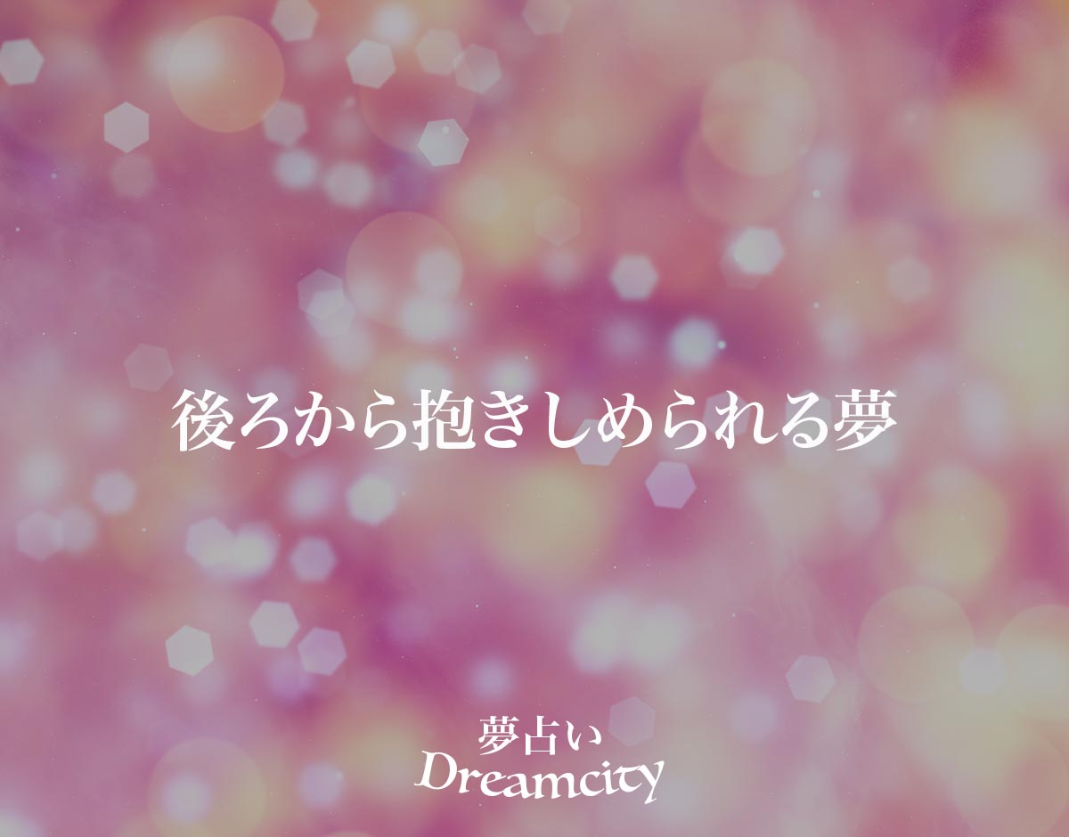 「後ろから抱きしめられる夢」の意味とは？【夢占い】占い師が解説