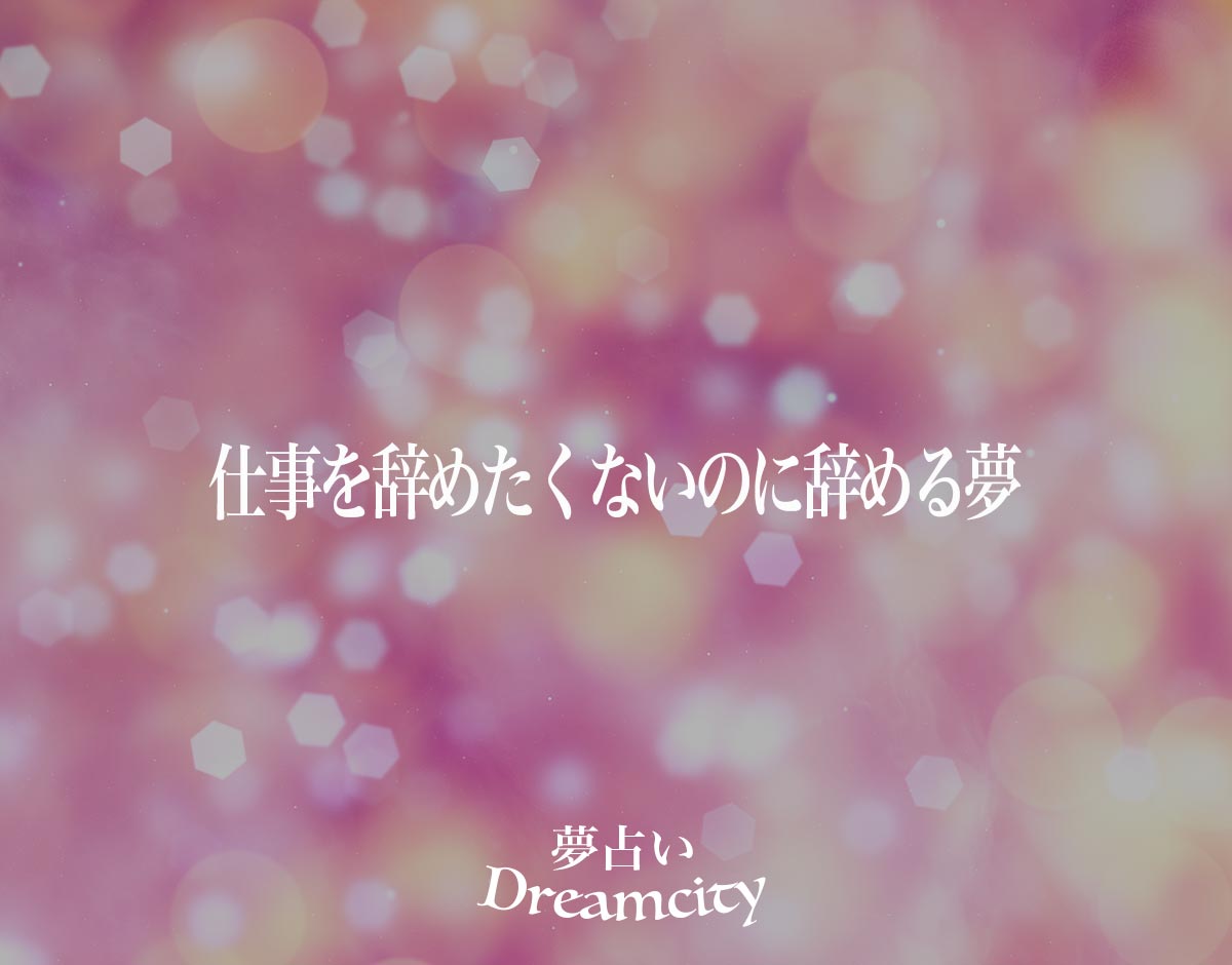 「仕事を辞めたくないのに辞める夢」の意味とは？